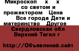 Микроскоп 100х-750х zoom, со светом и прожектором › Цена ­ 1 990 - Все города Дети и материнство » Другое   . Свердловская обл.,Верхний Тагил г.